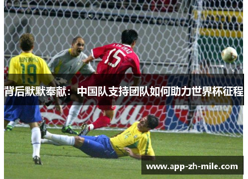 背后默默奉献：中国队支持团队如何助力世界杯征程