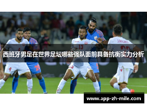 西班牙男足在世界足坛哪些强队面前具备抗衡实力分析