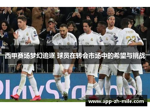 西甲赛场梦幻追逐 球员在转会市场中的希望与挑战