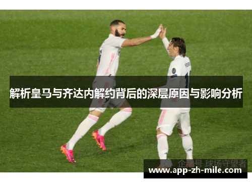 解析皇马与齐达内解约背后的深层原因与影响分析