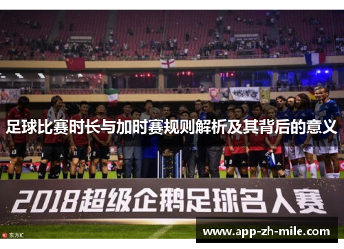 足球比赛时长与加时赛规则解析及其背后的意义