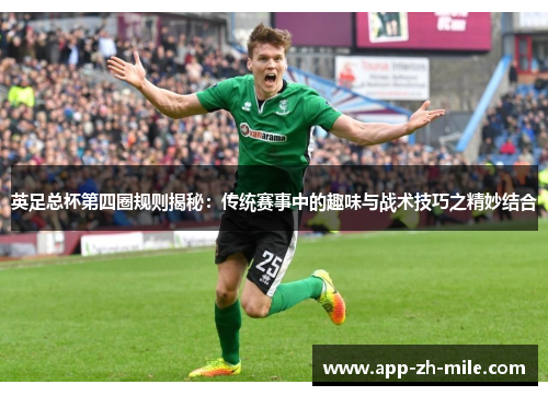 英足总杯第四圈规则揭秘：传统赛事中的趣味与战术技巧之精妙结合