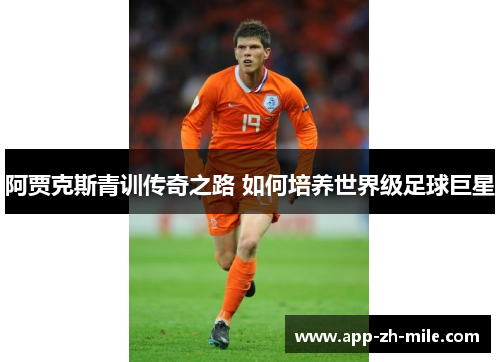 阿贾克斯青训传奇之路 如何培养世界级足球巨星