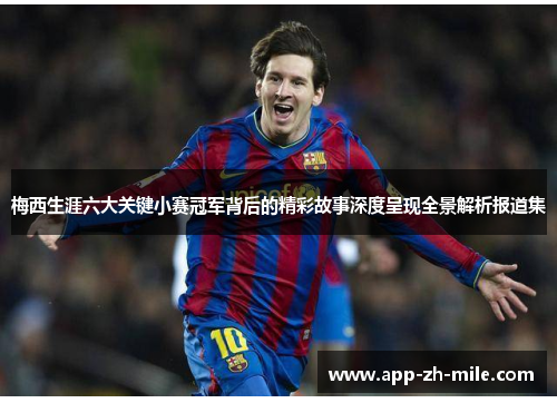 梅西生涯六大关键小赛冠军背后的精彩故事深度呈现全景解析报道集