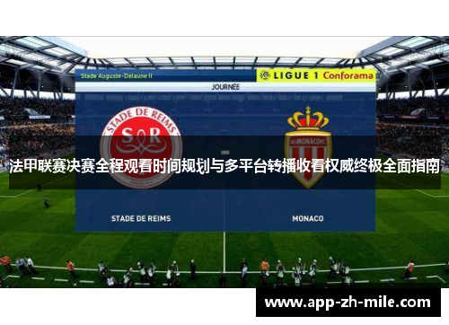 法甲联赛决赛全程观看时间规划与多平台转播收看权威终极全面指南