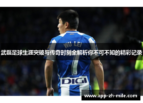 武磊足球生涯突破与传奇时刻全解析你不可不知的精彩记录