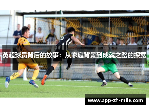 英超球员背后的故事：从家庭背景到成就之路的探索