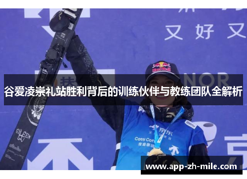 谷爱凌崇礼站胜利背后的训练伙伴与教练团队全解析
