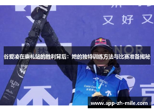 谷爱凌在崇礼站的胜利背后：她的独特训练方法与比赛准备揭秘