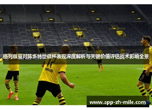 格列兹曼对阵多特世俱杯表现深度解析与关键价值评估战术影响全景