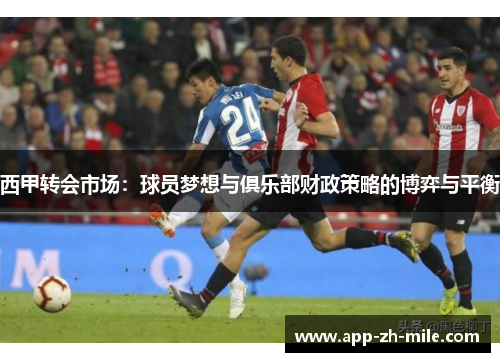 西甲转会市场：球员梦想与俱乐部财政策略的博弈与平衡