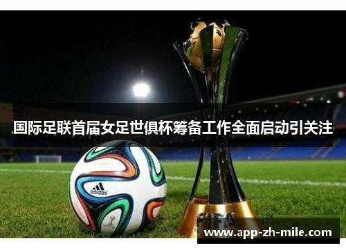 国际足联首届女足世俱杯筹备工作全面启动引关注