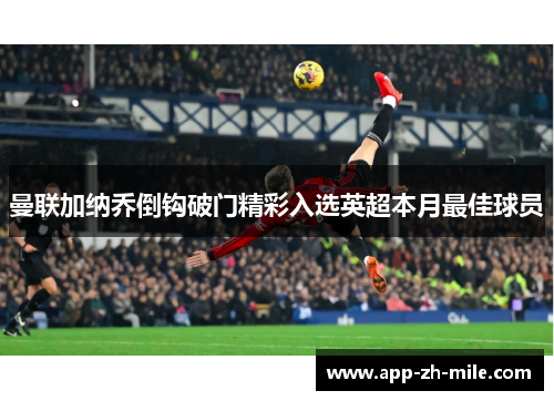 曼联加纳乔倒钩破门精彩入选英超本月最佳球员