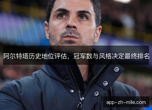 阿尔特塔历史地位评估，冠军数与风格决定最终排名